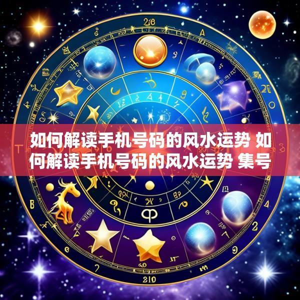 如何解读手机号码的风水运势 如何解读手机号码的风水运势 集号吧