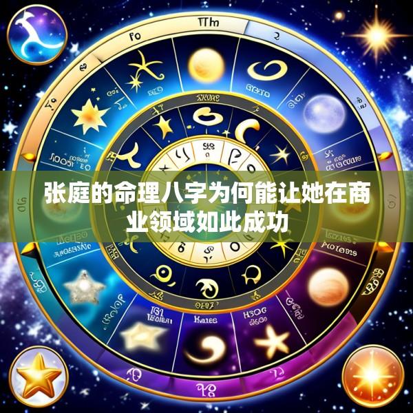 张庭的命理八字为何能让她在商业领域如此成功