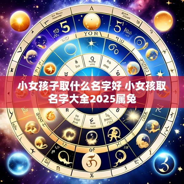 小女孩子取什么名字好 小女孩取名字大全2025属兔