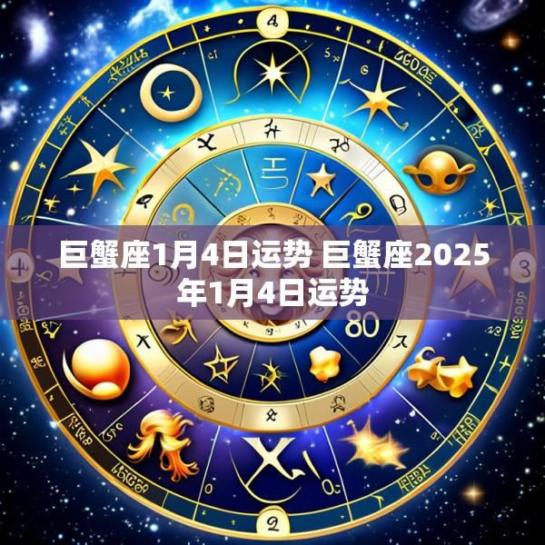 巨蟹座1月4日运势 巨蟹座2025年1月4日运势