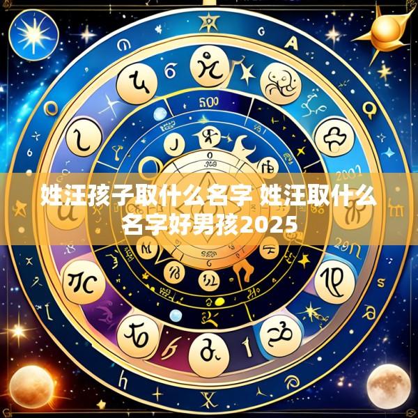 姓汪孩子取什么名字 姓汪取什么名字好男孩2025