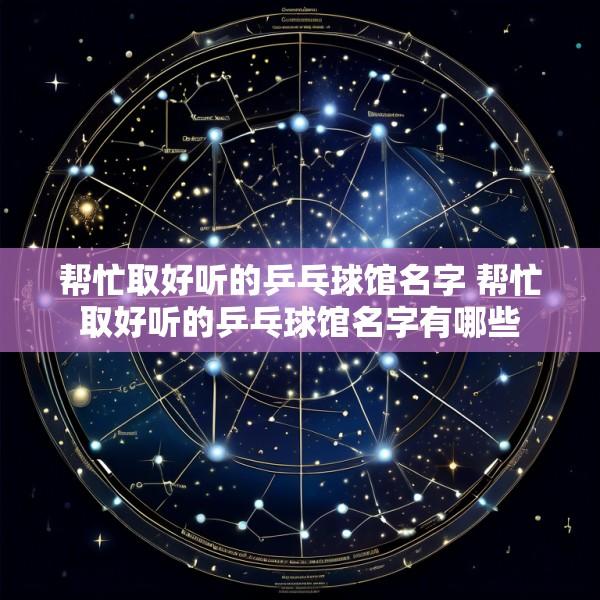 帮忙取好听的乒乓球馆名字 帮忙取好听的乒乓球馆名字有哪些