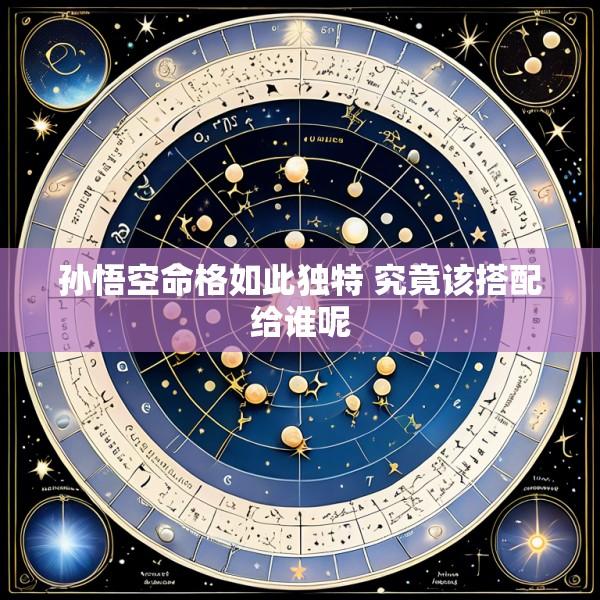 孙悟空命格如此独特 究竟该搭配给谁呢