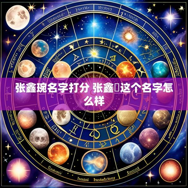 张鑫琬名字打分 张鑫垚这个名字怎么样