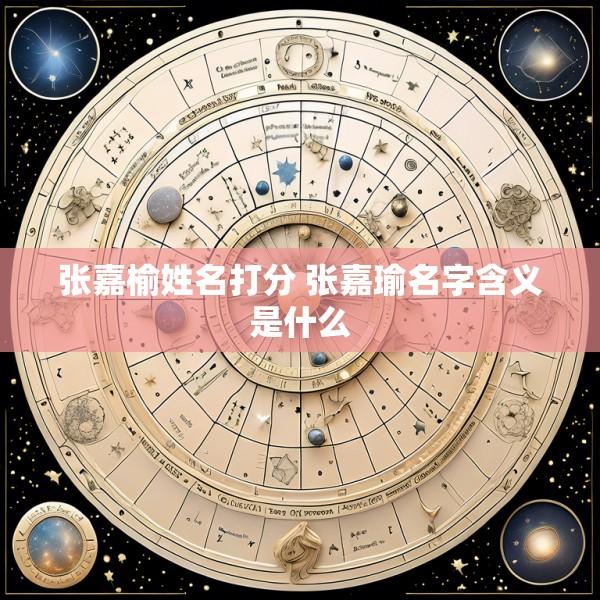 张嘉榆姓名打分 张嘉瑜名字含义是什么