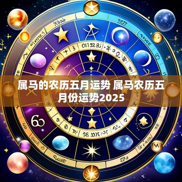 属马的农历五月运势 属马农历五月份运势2025