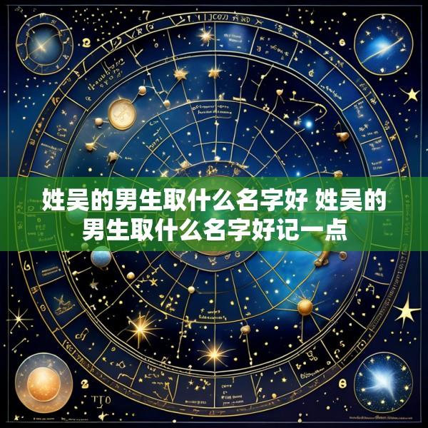 姓吴的男生取什么名字好 姓吴的男生取什么名字好记一点