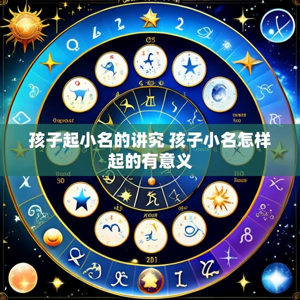 孩子起小名的讲究 孩子小名怎样起的有意义