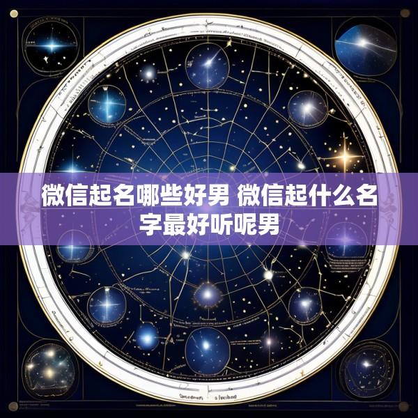 微信起名哪些好男 微信起什么名字最好听呢男