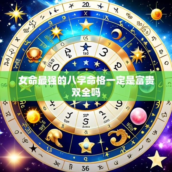 女命最强的八字命格一定是富贵双全吗