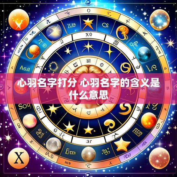 心羽名字打分 心羽名字的含义是什么意思