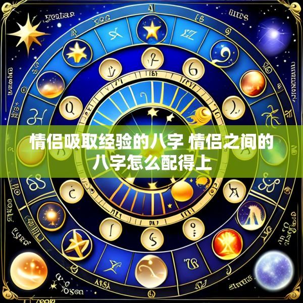 情侣吸取经验的八字 情侣之间的八字怎么配得上