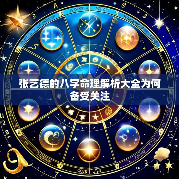 张艺德的八字命理解析大全为何备受关注