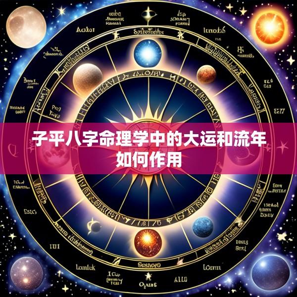 子平八字命理学中的大运和流年如何作用