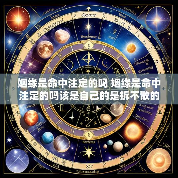 姻缘是命中注定的吗 姻缘是命中注定的吗该是自己的是拆不散的吗