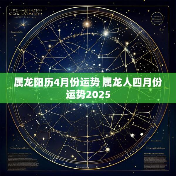 属龙阳历4月份运势 属龙人四月份运势2025