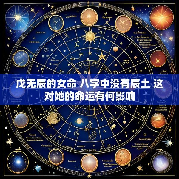 戊无辰的女命 八字中没有辰土 这对她的命运有何影响