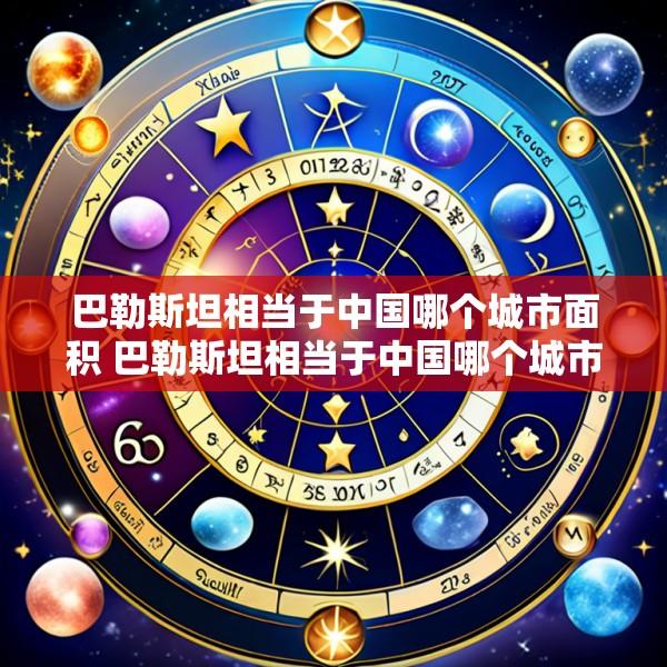 巴勒斯坦相当于中国哪个城市面积 巴勒斯坦相当于中国哪个城市面积大一些