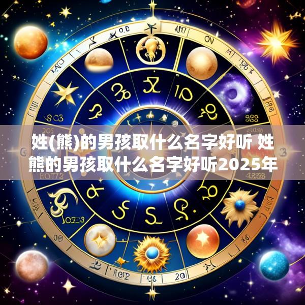 姓(熊)的男孩取什么名字好听 姓熊的男孩取什么名字好听2025年