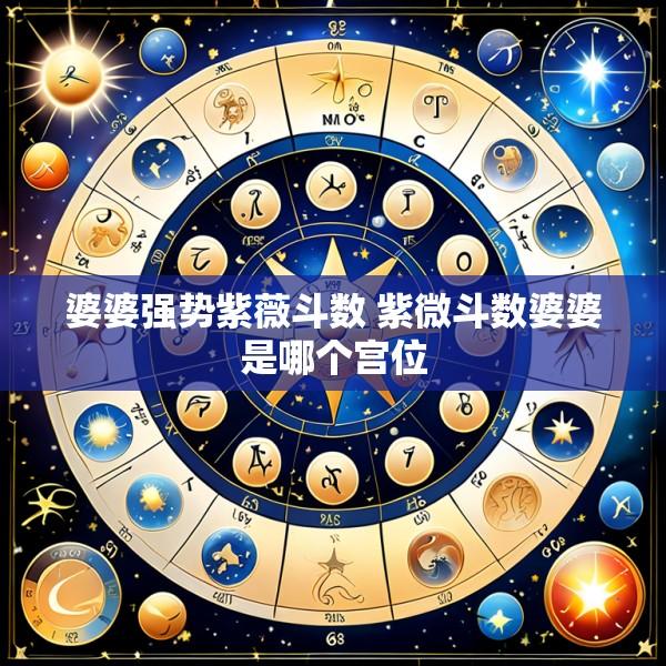 婆婆强势紫薇斗数 紫微斗数婆婆是哪个宫位