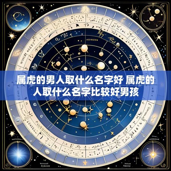 属虎的男人取什么名字好 属虎的人取什么名字比较好男孩