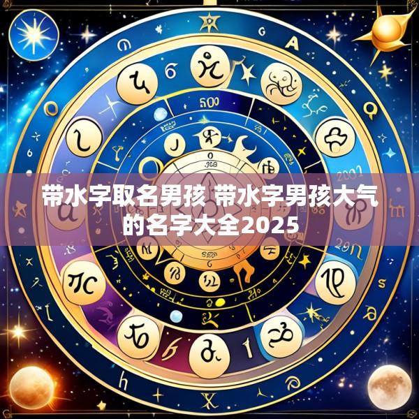 带水字取名男孩 带水字男孩大气的名字大全2025