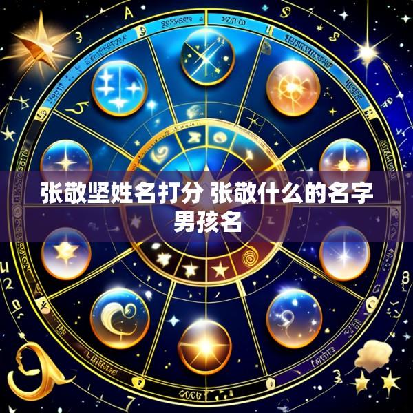 张敬坚姓名打分 张敬什么的名字男孩名
