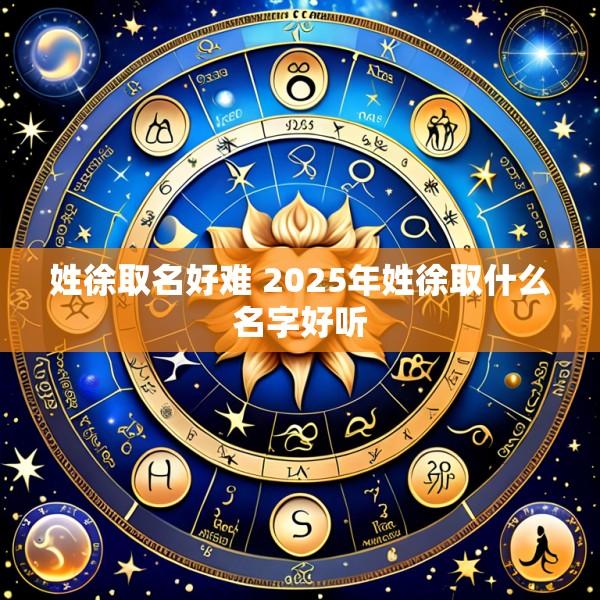 姓徐取名好难 2025年姓徐取什么名字好听
