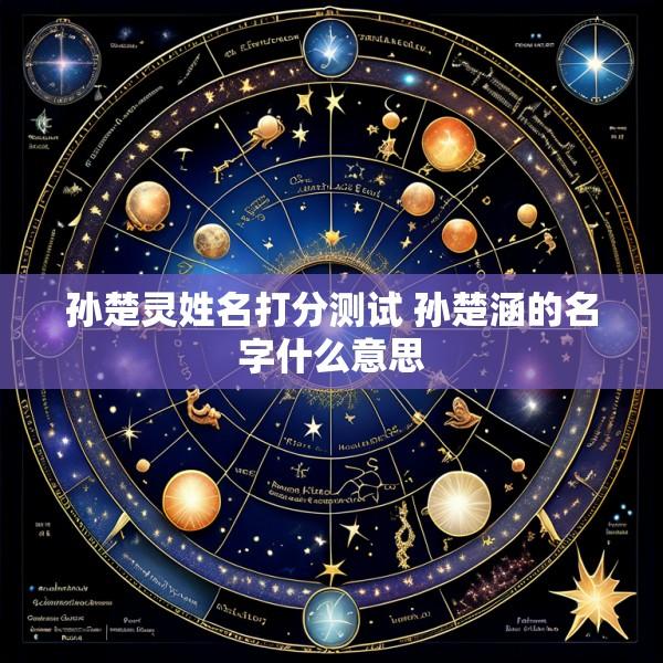 孙楚灵姓名打分测试 孙楚涵的名字什么意思