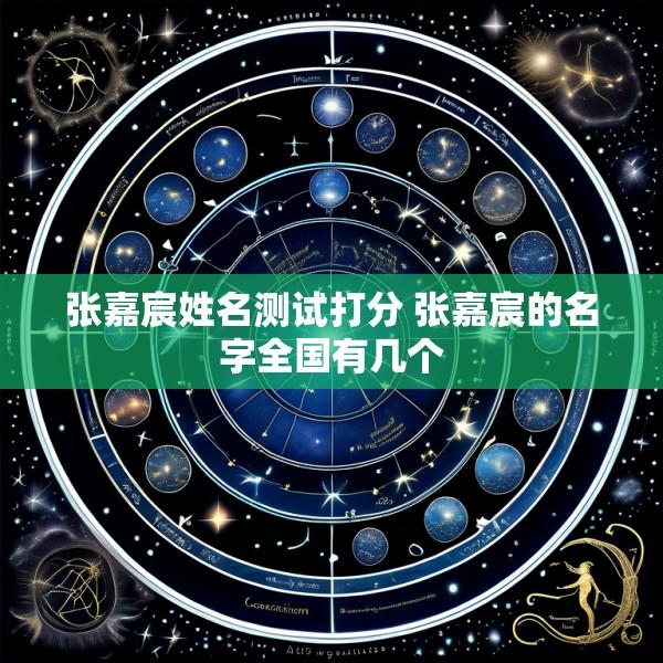 张嘉宸姓名测试打分 张嘉宸的名字全国有几个
