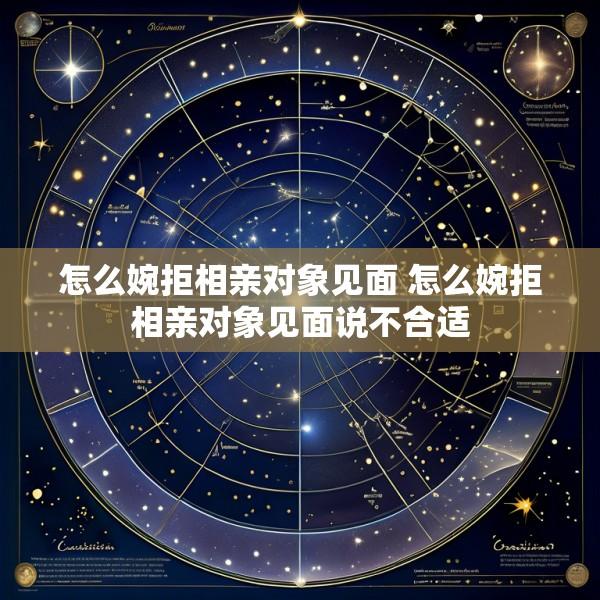 怎么婉拒相亲对象见面 怎么婉拒相亲对象见面说不合适
