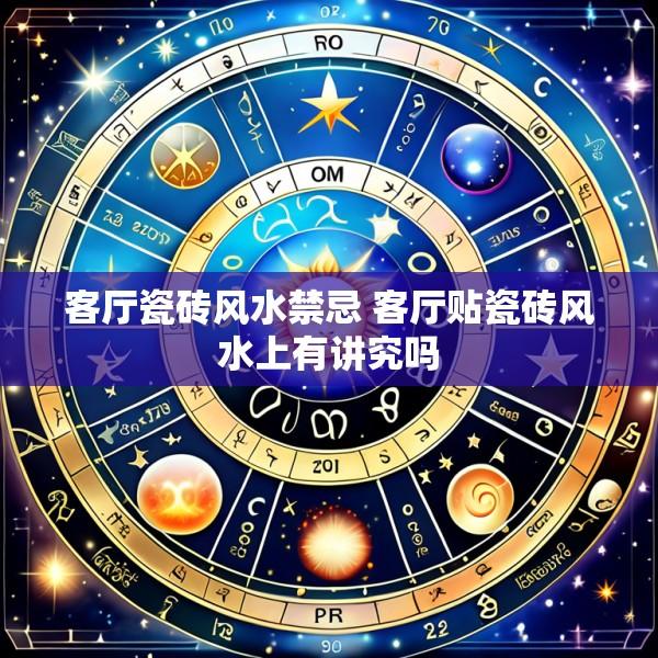 客厅瓷砖风水禁忌 客厅贴瓷砖风水上有讲究吗