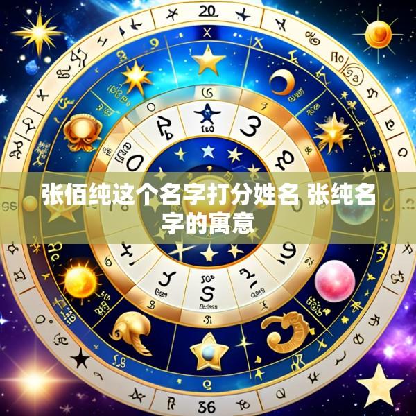 张佰纯这个名字打分姓名 张纯名字的寓意