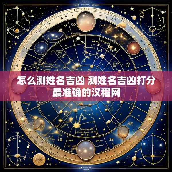 怎么测姓名吉凶 测姓名吉凶打分最准确的汉程网