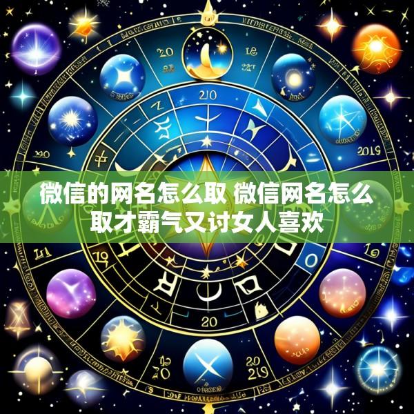 微信的网名怎么取 微信网名怎么取才霸气又讨女人喜欢