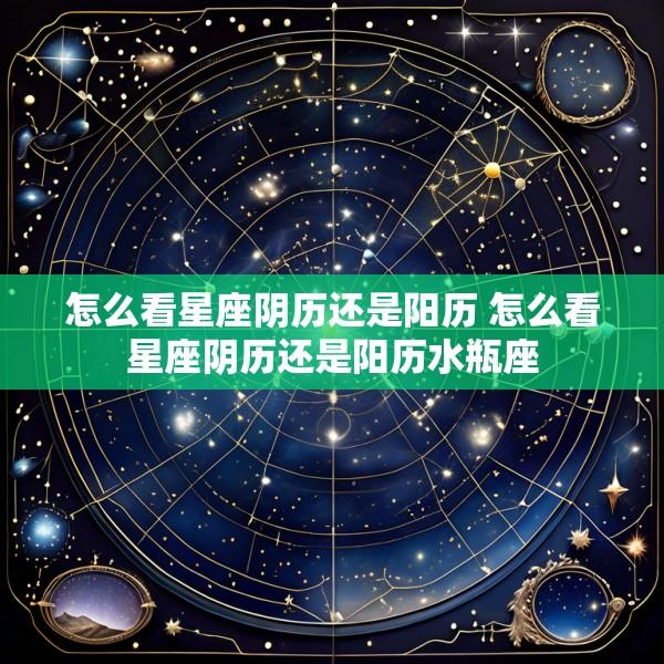 怎么看星座阴历还是阳历 怎么看星座阴历还是阳历水瓶座