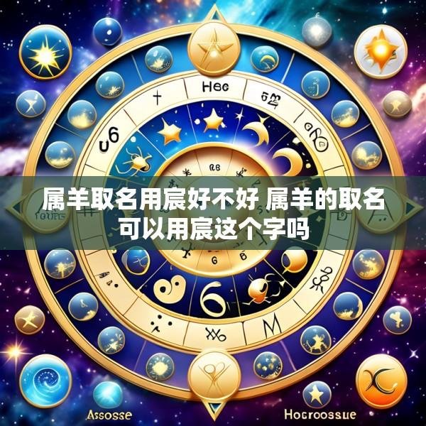 属羊取名用宸好不好 属羊的取名可以用宸这个字吗