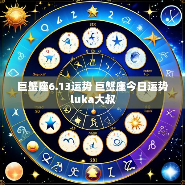 巨蟹座6.13运势 巨蟹座今日运势luka大叔
