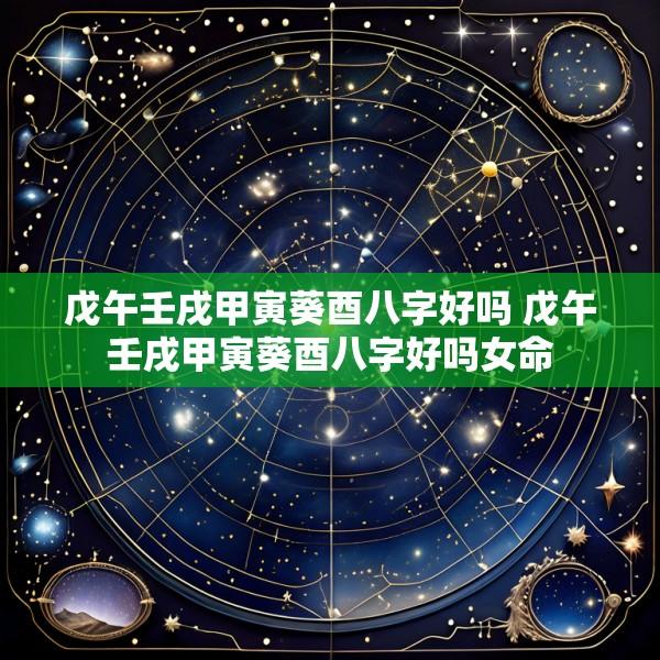 戊午壬戌甲寅葵酉八字好吗 戊午壬戌甲寅葵酉八字好吗女命