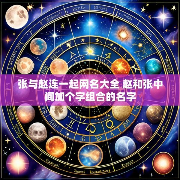 张与赵连一起网名大全 赵和张中间加个字组合的名字