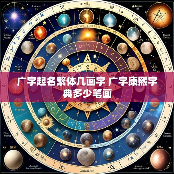 广字起名繁体几画字 广字康熙字典多少笔画