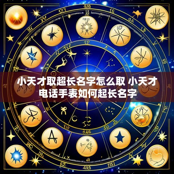 小天才取超长名字怎么取 小天才电话手表如何起长名字