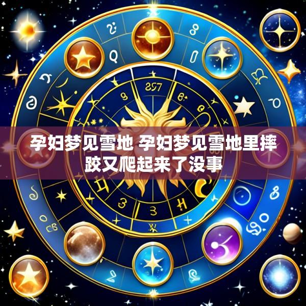 孕妇梦见雪地 孕妇梦见雪地里摔跤又爬起来了没事