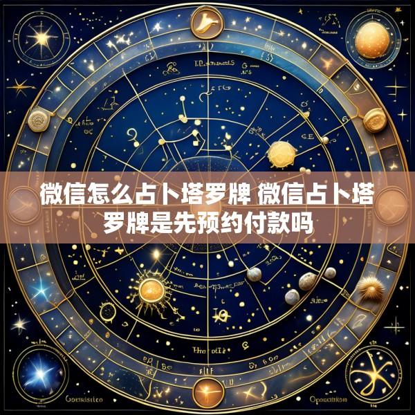 微信怎么占卜塔罗牌 微信占卜塔罗牌是先预约付款吗