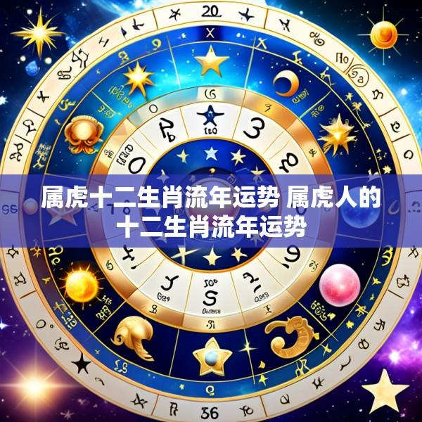属虎十二生肖流年运势 属虎人的十二生肖流年运势