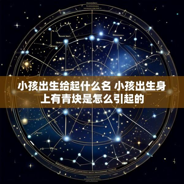 小孩出生给起什么名 小孩出生身上有青块是怎么引起的