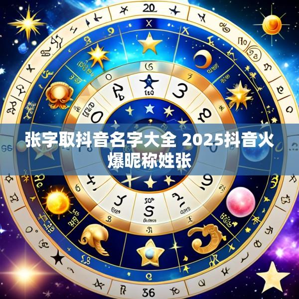 张字取抖音名字大全 2025抖音火爆昵称姓张