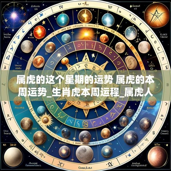 属虎的这个星期的运势 属虎的本周运势_生肖虎本周运程_属虎人本周财运_事...