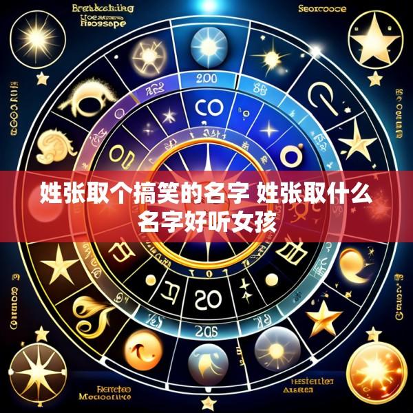 姓张取个搞笑的名字 姓张取什么名字好听女孩