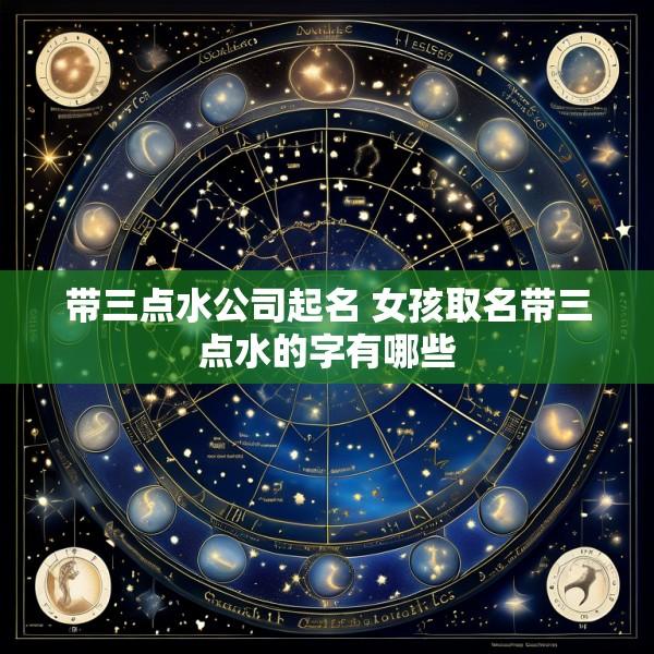 带三点水公司起名 女孩取名带三点水的字有哪些